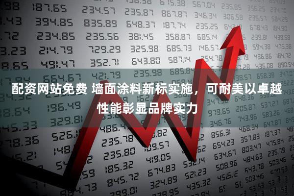 配资网站免费 墙面涂料新标实施，可耐美以卓越性能彰显品牌实力