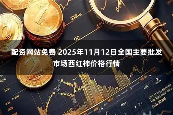 配资网站免费 2025年11月12日全国主要批发市场西红柿价格行情