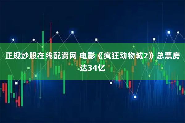 正规炒股在线配资网 电影《疯狂动物城2》总票房达34亿