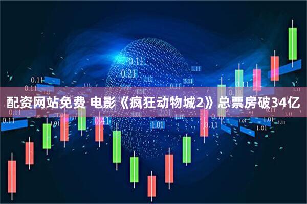 配资网站免费 电影《疯狂动物城2》总票房破34亿
