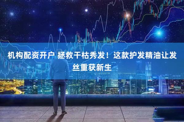 机构配资开户 拯救干枯秀发！这款护发精油让发丝重获新生