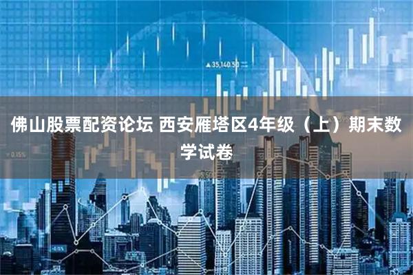 佛山股票配资论坛 西安雁塔区4年级（上）期末数学试卷
