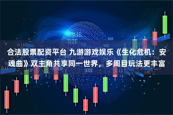 合法股票配资平台 九游游戏娱乐《生化危机：安魂曲》双主角共享同一世界，多周目玩法更丰富