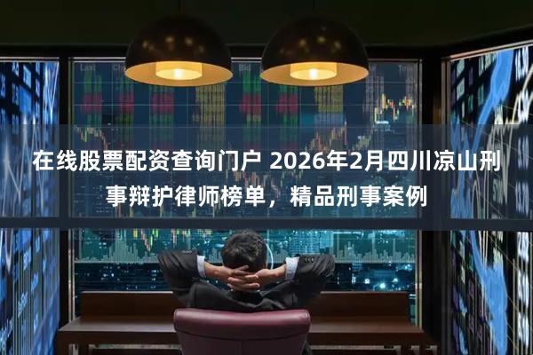 在线股票配资查询门户 2026年2月四川凉山刑事辩护律师榜单，精品刑事案例