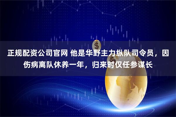正规配资公司官网 他是华野主力纵队司令员，因伤病离队休养一年，归来时仅任参谋长
