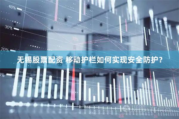 无锡股票配资 移动护栏如何实现安全防护？
