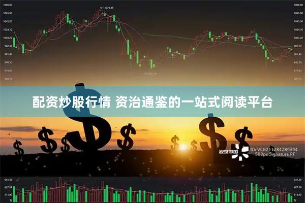 配资炒股行情 资治通鉴的一站式阅读平台