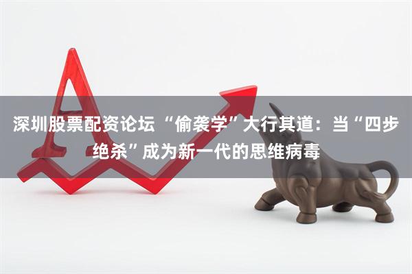 深圳股票配资论坛 “偷袭学”大行其道：当“四步绝杀”成为新一代的思维病毒