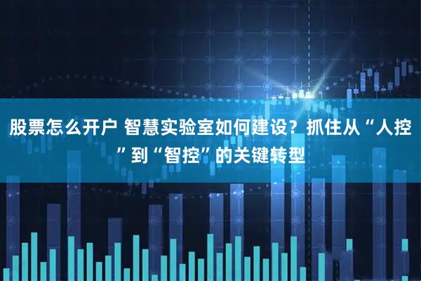 股票怎么开户 智慧实验室如何建设？抓住从“人控”到“智控”的关键转型