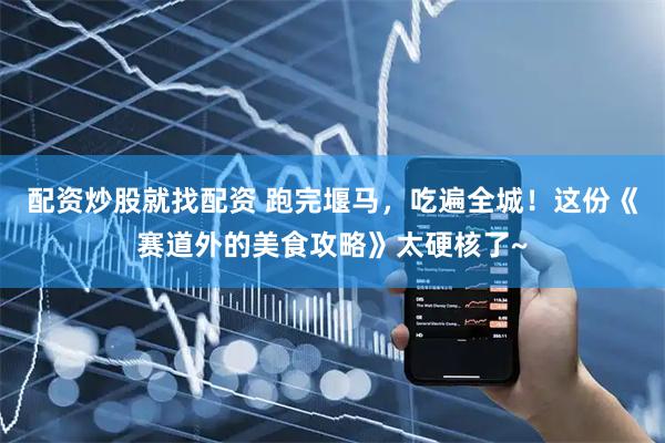 配资炒股就找配资 跑完堰马，吃遍全城！这份《赛道外的美食攻略》太硬核了~